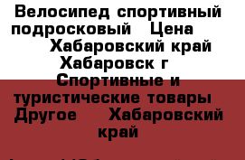 Велосипед спортивный подросковый › Цена ­ 5 500 - Хабаровский край, Хабаровск г. Спортивные и туристические товары » Другое   . Хабаровский край